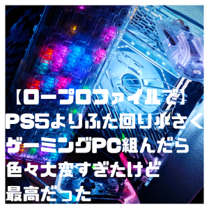 【ロープロファイルで】PS5よりふた回り小さくゲーミングPC組んだら色々大変すぎたけど最高だった